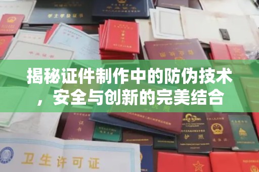 灵寿揭秘证件制作中的防伪技术，安全与创新的完美结合