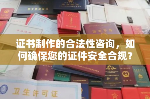灵寿证书制作的合法性咨询，如何确保您的证件安全合规？