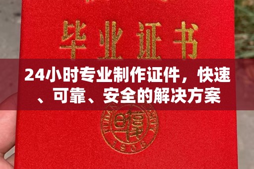 灵寿24小时专业制作证件，快速、可靠、安全的解决方案