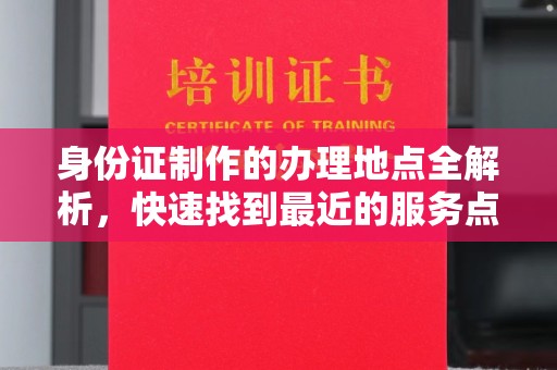 灵寿身份证制作的办理地点全解析，快速找到最近的服务点