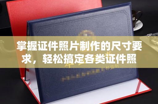 灵寿掌握证件照片制作的尺寸要求，轻松搞定各类证件照