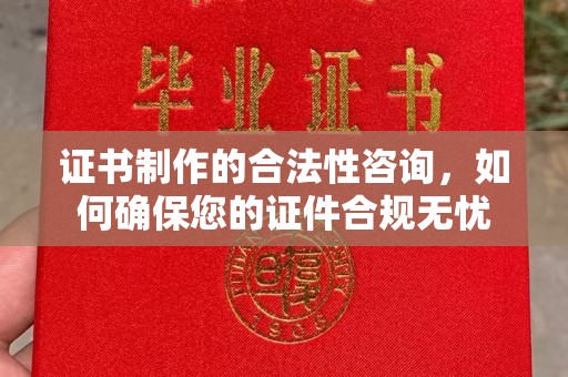 灵寿证书制作的合法性咨询，如何确保您的证件合规无忧