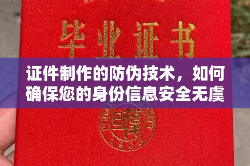 灵寿证件制作的防伪技术，如何确保您的身份信息安全无虞？