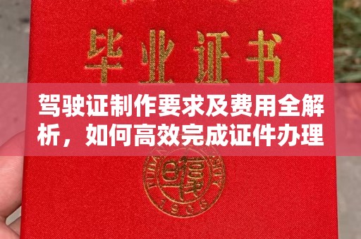 灵寿驾驶证制作要求及费用全解析，如何高效完成证件办理？