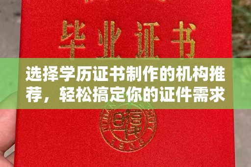 灵寿选择学历证书制作的机构推荐，轻松搞定你的证件需求