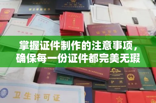 灵寿掌握证件制作的注意事项，确保每一份证件都完美无瑕