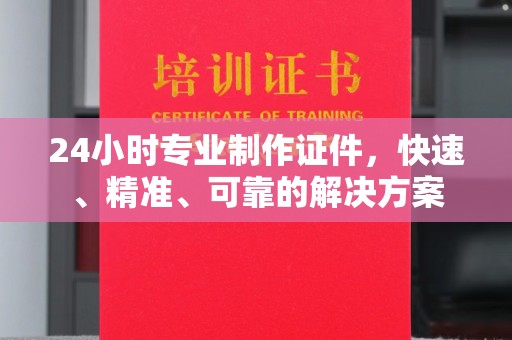 灵寿24小时专业制作证件，快速、精准、可靠的解决方案