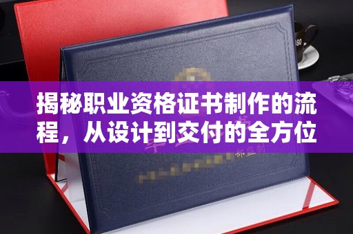 灵寿揭秘职业资格证书制作的流程，从设计到交付的全方位解析