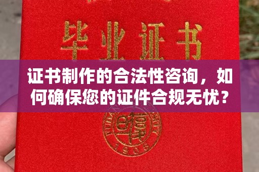 灵寿证书制作的合法性咨询，如何确保您的证件合规无忧？