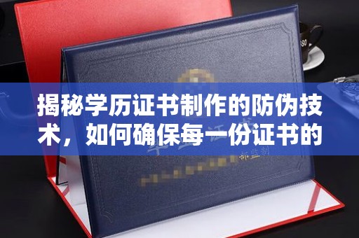 灵寿揭秘学历证书制作的防伪技术，如何确保每一份证书的真实性