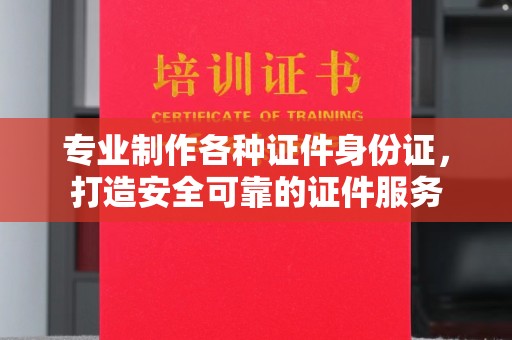 灵寿专业制作各种证件身份证，打造安全可靠的证件服务