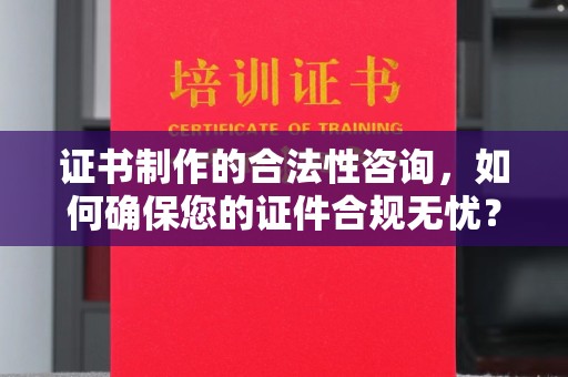 灵寿证书制作的合法性咨询，如何确保您的证件合规无忧？