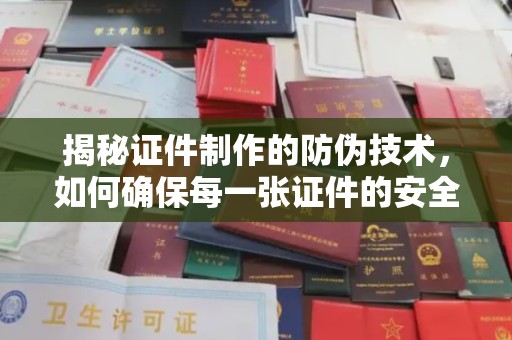灵寿揭秘证件制作的防伪技术，如何确保每一张证件的安全与真实