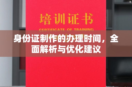 灵寿身份证制作的办理时间，全面解析与优化建议