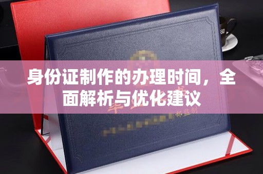 灵寿身份证制作的办理时间，全面解析与优化建议