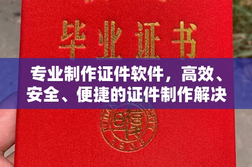 灵寿专业制作证件软件，高效、安全、便捷的证件制作解决方案