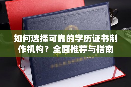 灵寿如何选择可靠的学历证书制作机构？全面推荐与指南