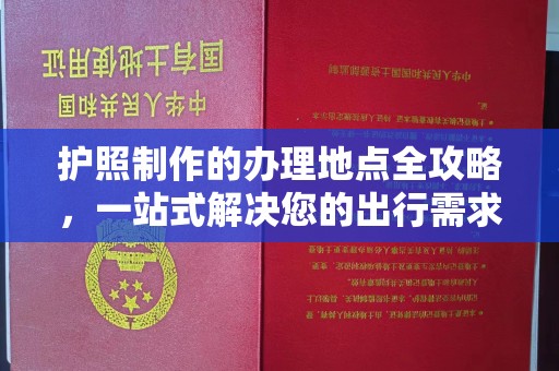 灵寿护照制作的办理地点全攻略，一站式解决您的出行需求