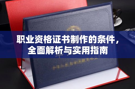 灵寿职业资格证书制作的条件，全面解析与实用指南